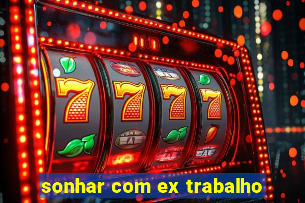 sonhar com ex trabalho