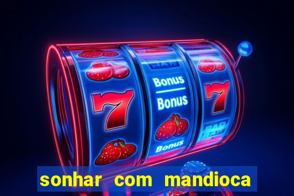 sonhar com mandioca jogo do bicho