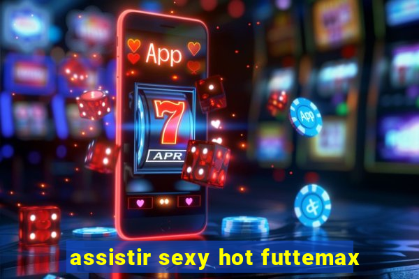 assistir sexy hot futtemax