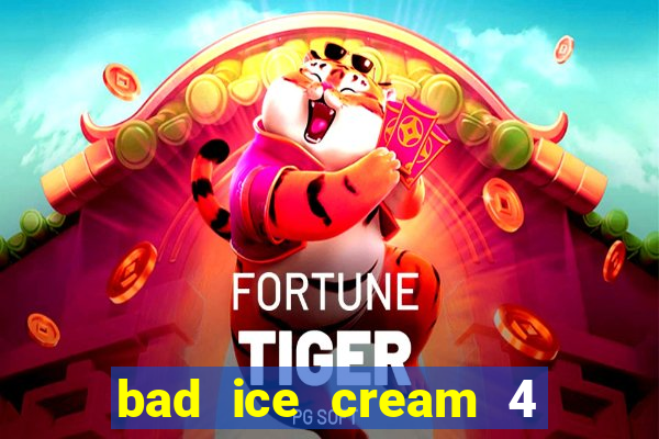 bad ice cream 4 click jogos