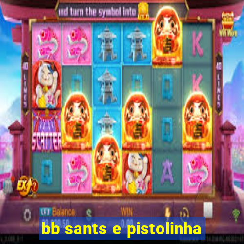 bb sants e pistolinha