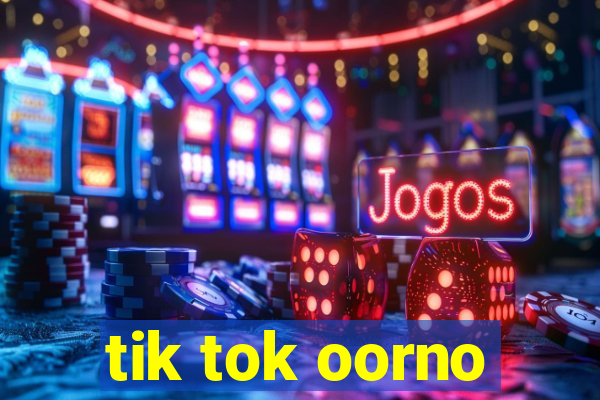 tik tok oorno