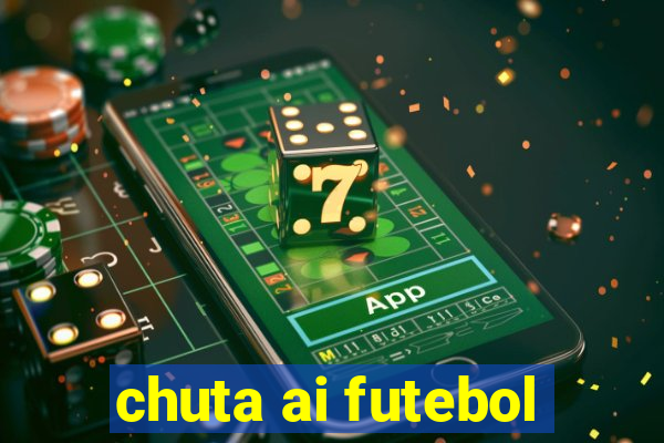 chuta ai futebol