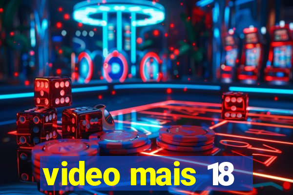 video mais 18