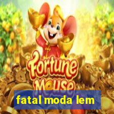 fatal moda lem