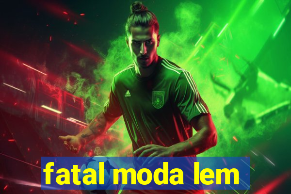 fatal moda lem