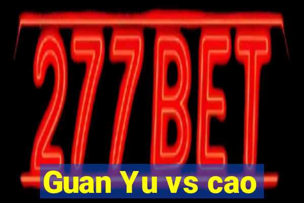 Guan Yu vs cao