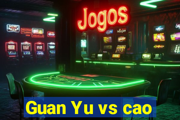 Guan Yu vs cao