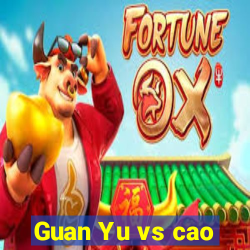 Guan Yu vs cao