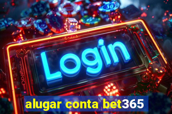 alugar conta bet365