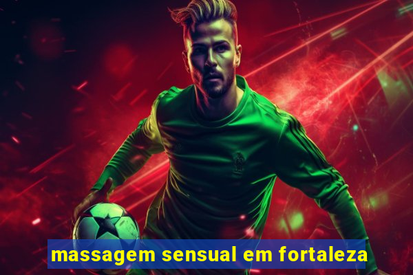 massagem sensual em fortaleza