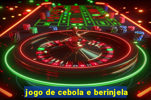 jogo de cebola e berinjela