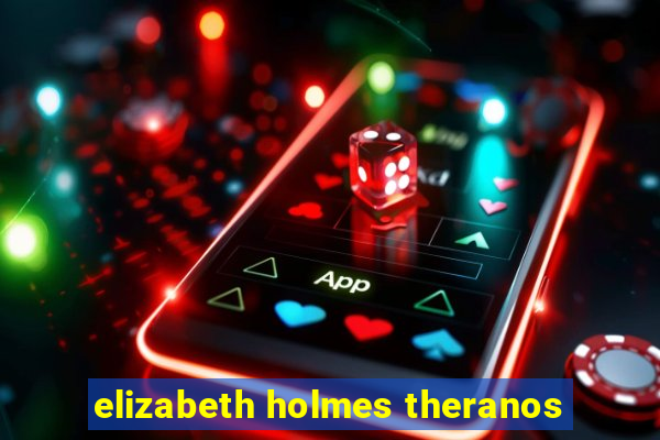 elizabeth holmes theranos