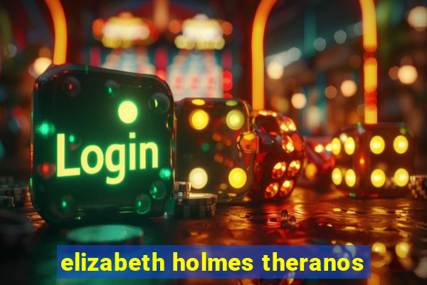 elizabeth holmes theranos