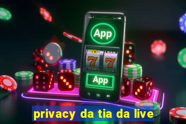 privacy da tia da live