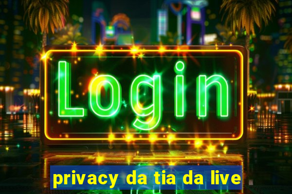 privacy da tia da live