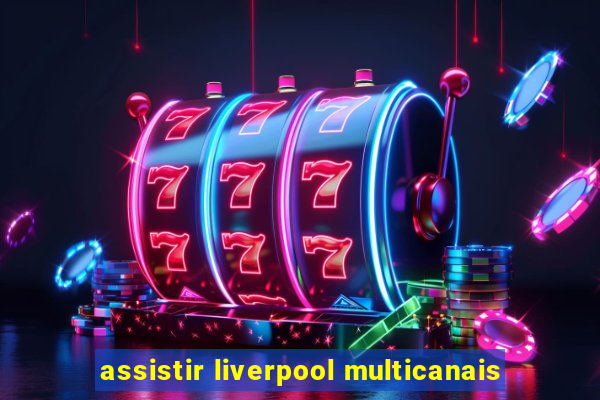 assistir liverpool multicanais