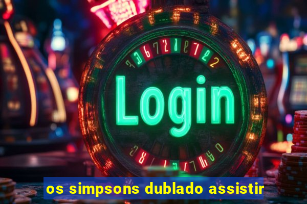 os simpsons dublado assistir