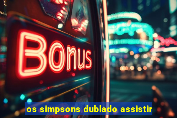 os simpsons dublado assistir