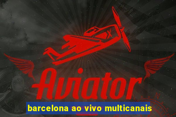 barcelona ao vivo multicanais