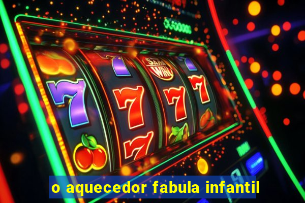 o aquecedor fabula infantil