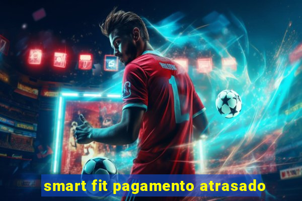 smart fit pagamento atrasado