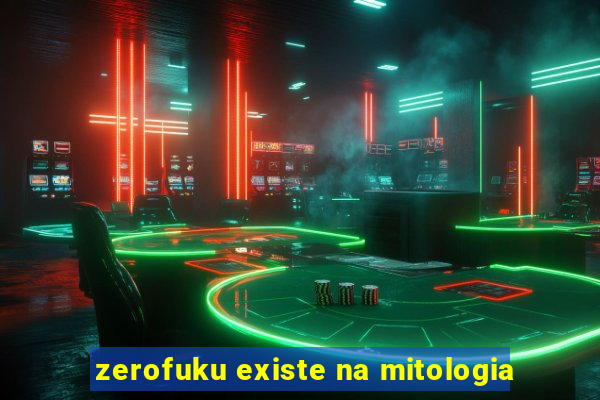 zerofuku existe na mitologia