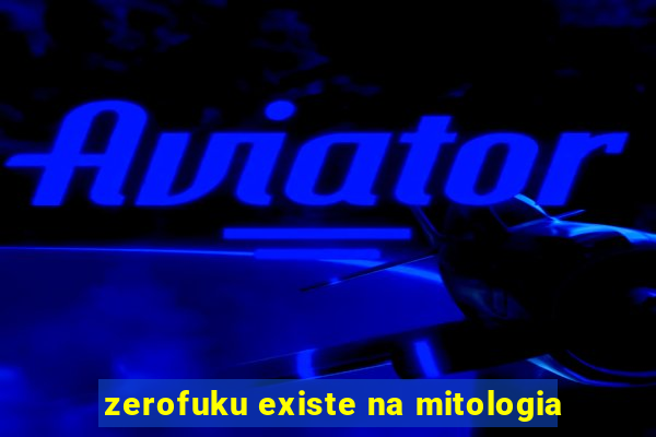 zerofuku existe na mitologia