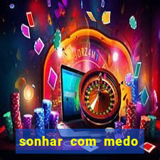 sonhar com medo jogo do bicho