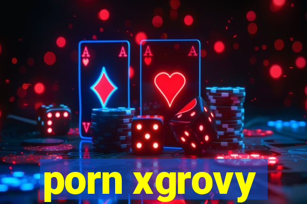 porn xgrovy