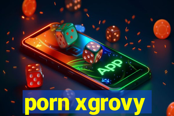 porn xgrovy