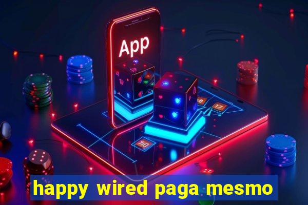 happy wired paga mesmo