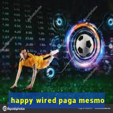 happy wired paga mesmo