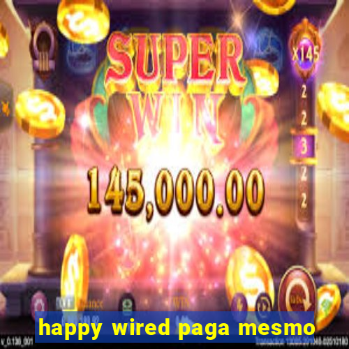 happy wired paga mesmo