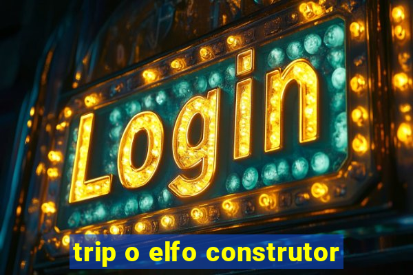 trip o elfo construtor