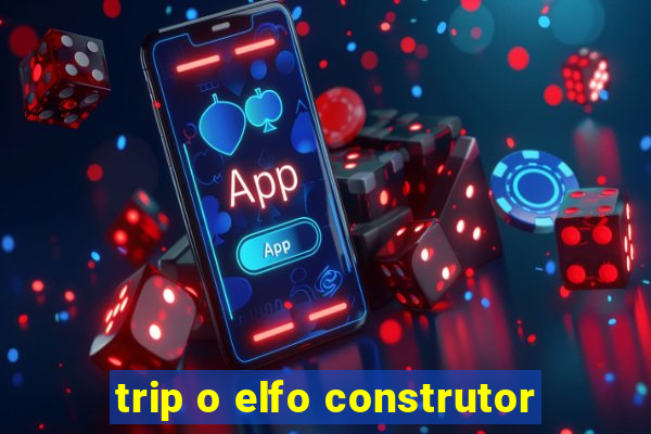 trip o elfo construtor