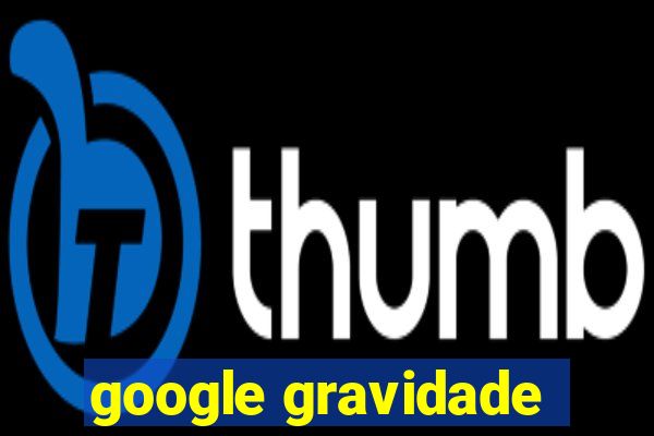 google gravidade