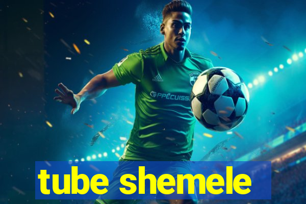 tube shemele