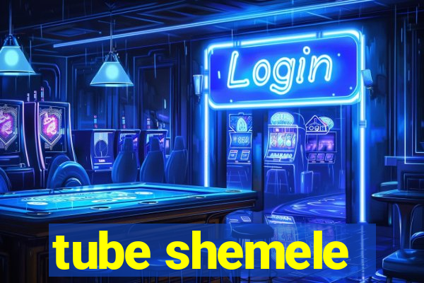 tube shemele