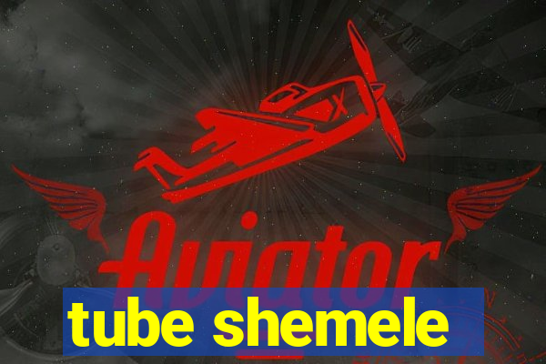 tube shemele