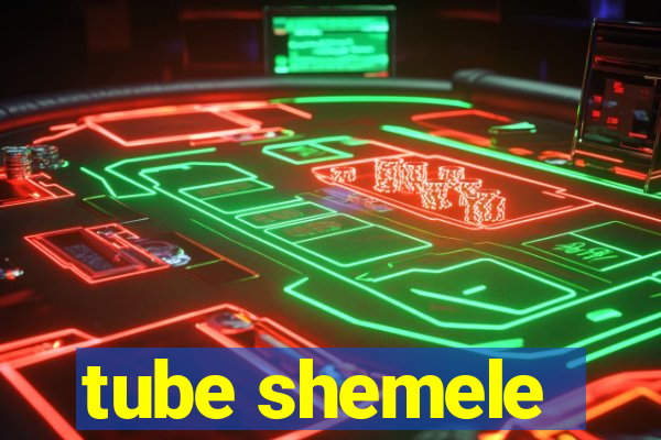 tube shemele