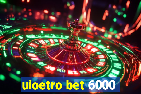 uioetro bet 6000