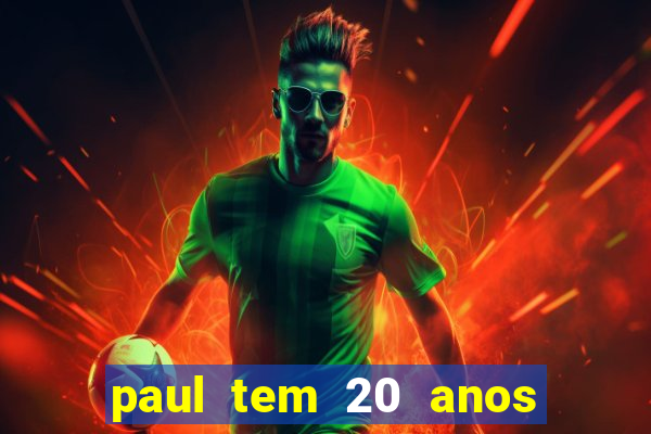 paul tem 20 anos de idade. a idade dele