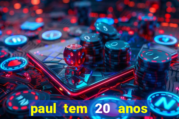 paul tem 20 anos de idade. a idade dele