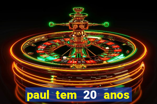 paul tem 20 anos de idade. a idade dele