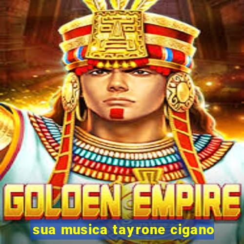 sua musica tayrone cigano