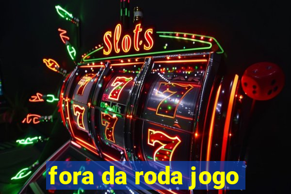 fora da roda jogo