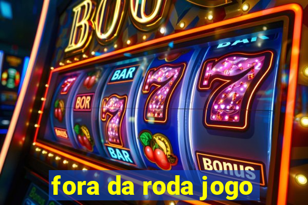 fora da roda jogo