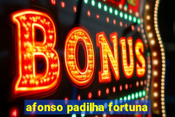 afonso padilha fortuna