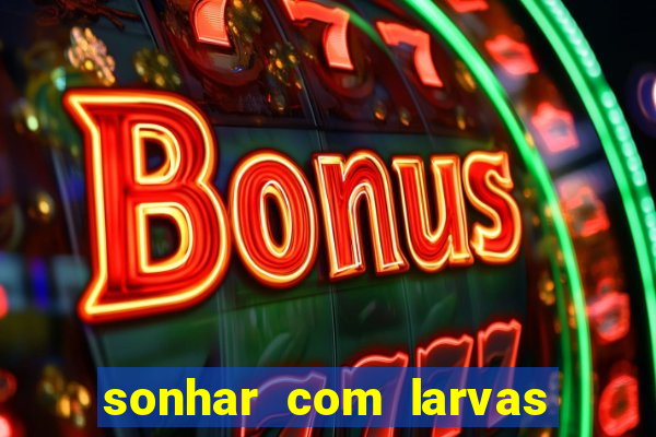 sonhar com larvas no jogo do bicho